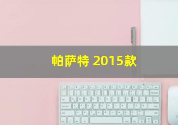 帕萨特 2015款